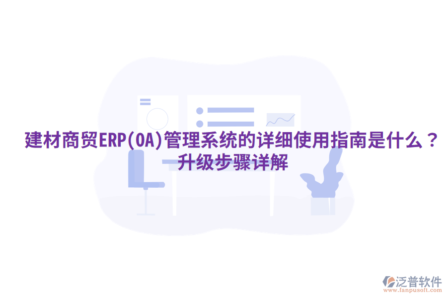 建材商貿(mào)ERP(OA)管理系統(tǒng)的詳細(xì)使用指南是什么？升級步驟詳解