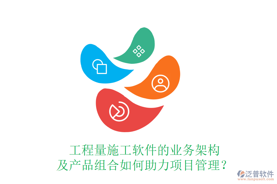 工程量施工軟件的業(yè)務(wù)架構(gòu)及產(chǎn)品組合如何助力項(xiàng)目管理？