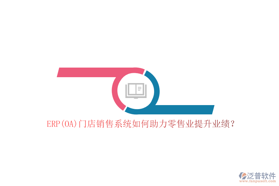 ERP(OA)門店銷售系統(tǒng)如何助力零售業(yè)提升業(yè)績？