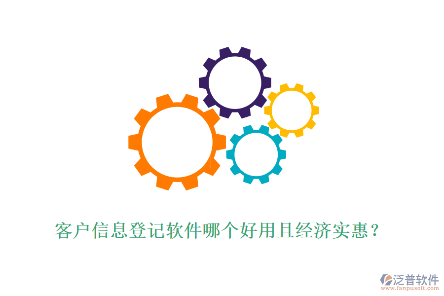 客戶信息登記軟件哪個(gè)好用且經(jīng)濟(jì)實(shí)惠？
