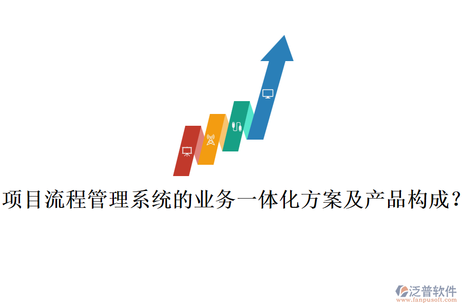 項目流程管理系統(tǒng)的業(yè)務(wù)一體化方案及產(chǎn)品構(gòu)成？