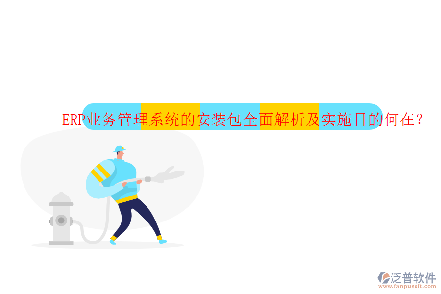ERP業(yè)務(wù)管理系統(tǒng)的安裝包全面解析及實施目的何在？