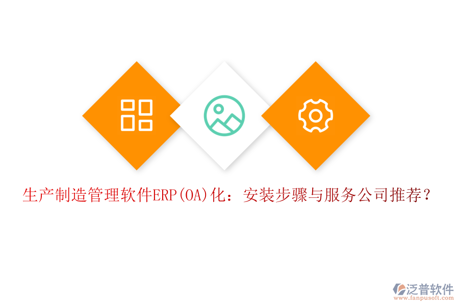 生產(chǎn)制造管理軟件ERP(OA)化：安裝步驟與服務(wù)公司推薦？