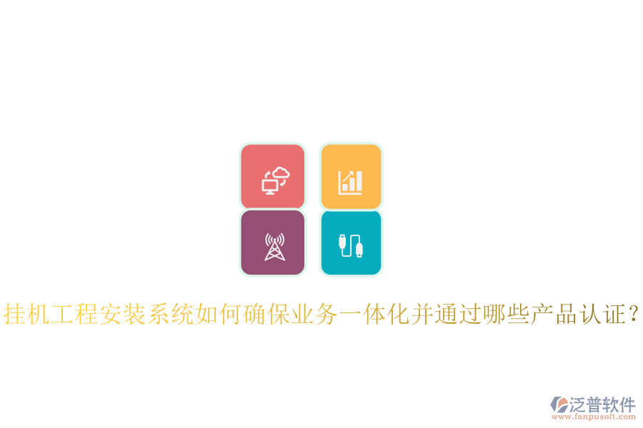 掛機工程安裝系統(tǒng)如何確保業(yè)務一體化并通過哪些產(chǎn)品認證？