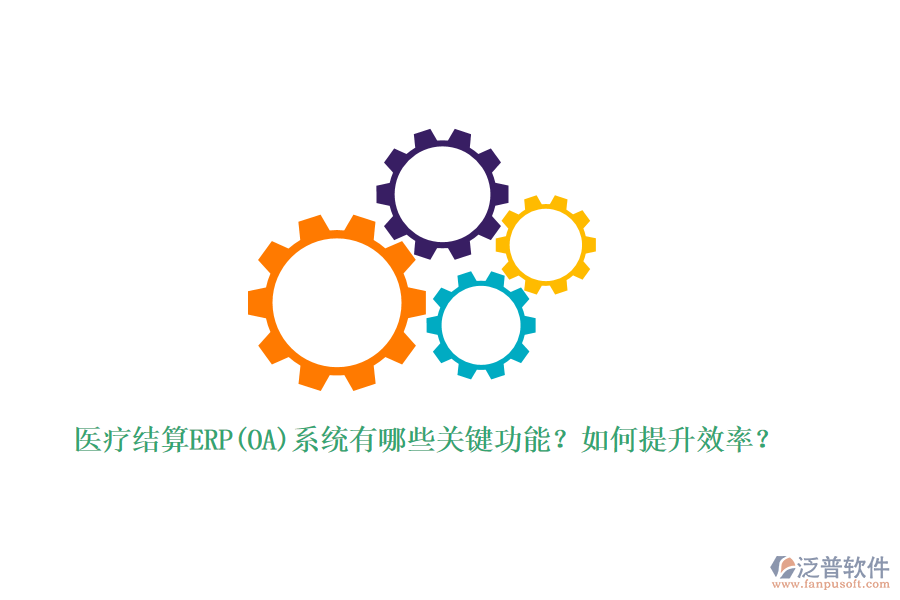 醫(yī)療結(jié)算ERP(OA)系統(tǒng)有哪些關(guān)鍵功能？如何提升效率？