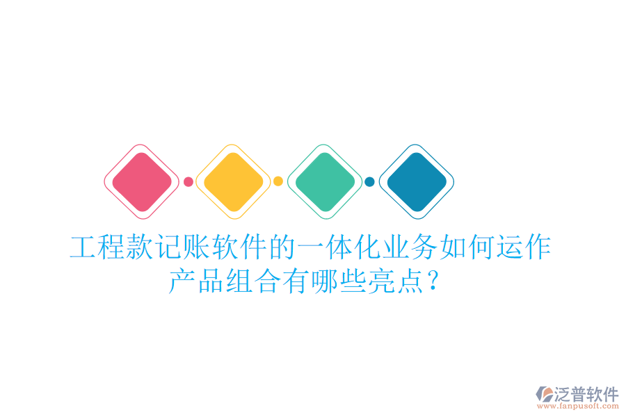 工程款記賬軟件的一體化業(yè)務如何運作，產(chǎn)品組合有哪些亮點？