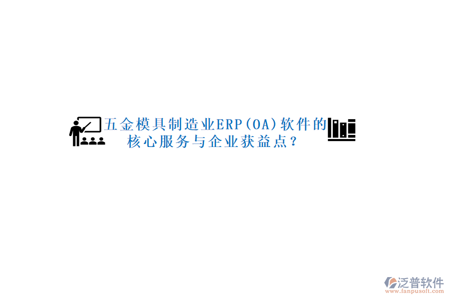 五金模具制造業(yè)ERP(OA)軟件的核心服務(wù)與企業(yè)獲益點(diǎn)？