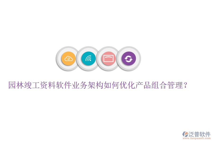 園林竣工資料軟件業(yè)務架構(gòu)如何優(yōu)化產(chǎn)品組合管理？