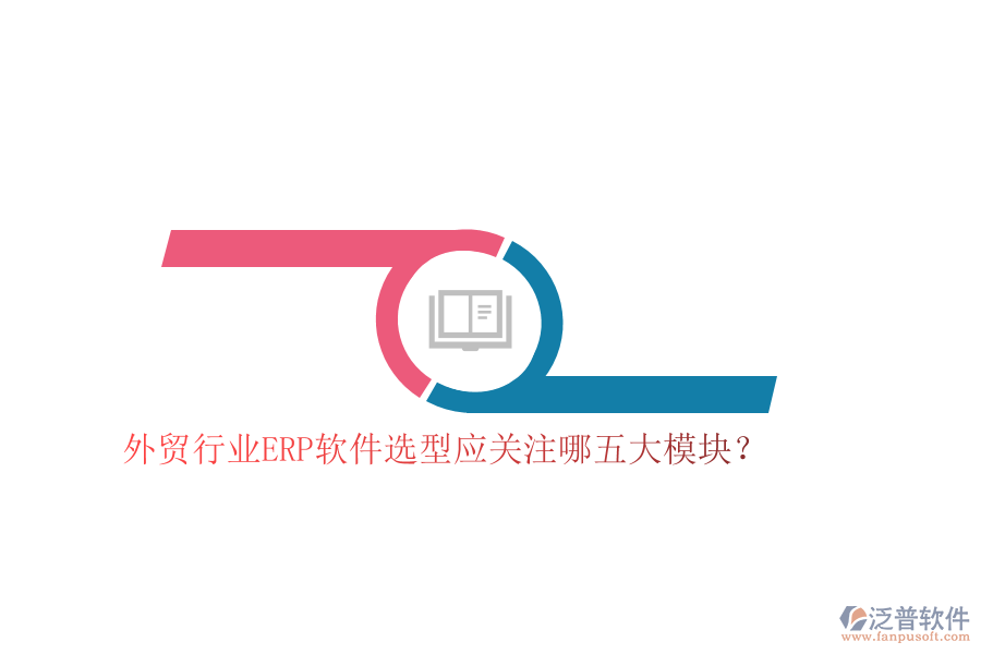 外貿(mào)行業(yè)ERP軟件選型應(yīng)關(guān)注哪五大模塊？