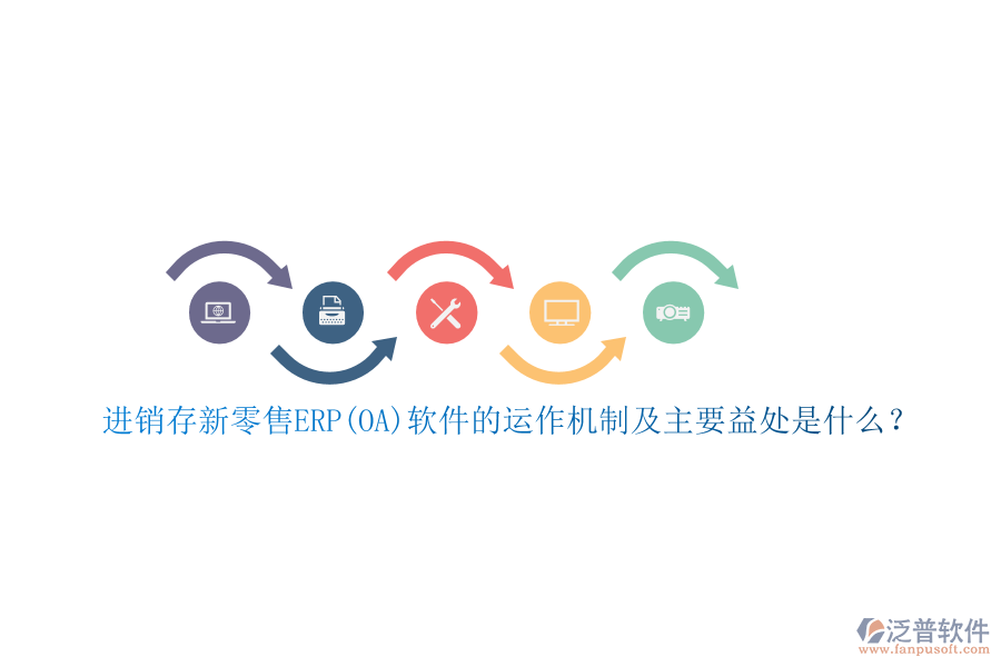 進銷存新零售ERP(OA)軟件的運作機制及主要益處是什么？
