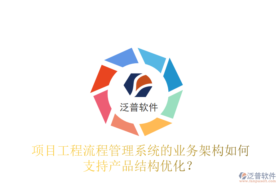 項目工程流程管理系統(tǒng)的業(yè)務(wù)架構(gòu)如何支持產(chǎn)品結(jié)構(gòu)優(yōu)化？