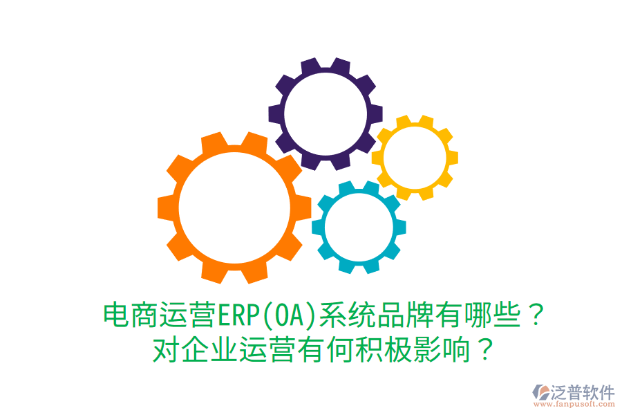  電商運營ERP(OA)系統(tǒng)品牌有哪些？對企業(yè)運營有何積極影響？