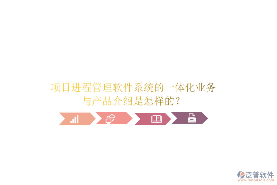 項目進(jìn)程管理軟件系統(tǒng)的一體化業(yè)務(wù)與產(chǎn)品介紹是怎樣的？