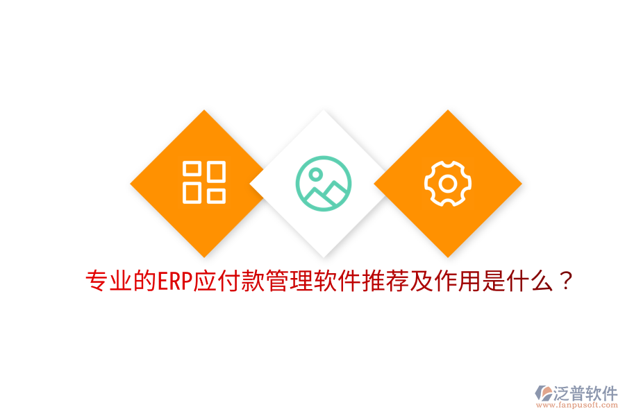  專業(yè)的ERP應(yīng)付款管理軟件推薦及作用是什么？