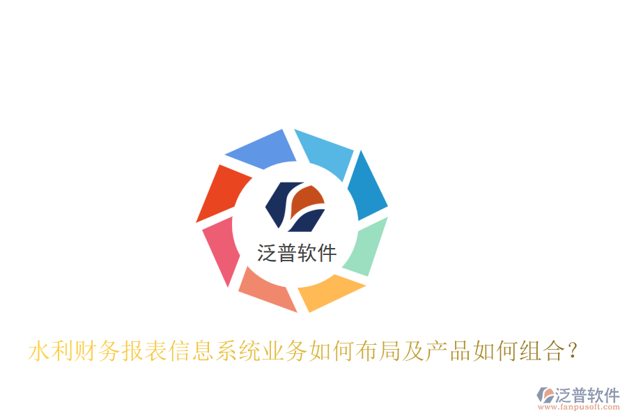 水利財務(wù)報表信息系統(tǒng)業(yè)務(wù)如何布局及產(chǎn)品如何組合？