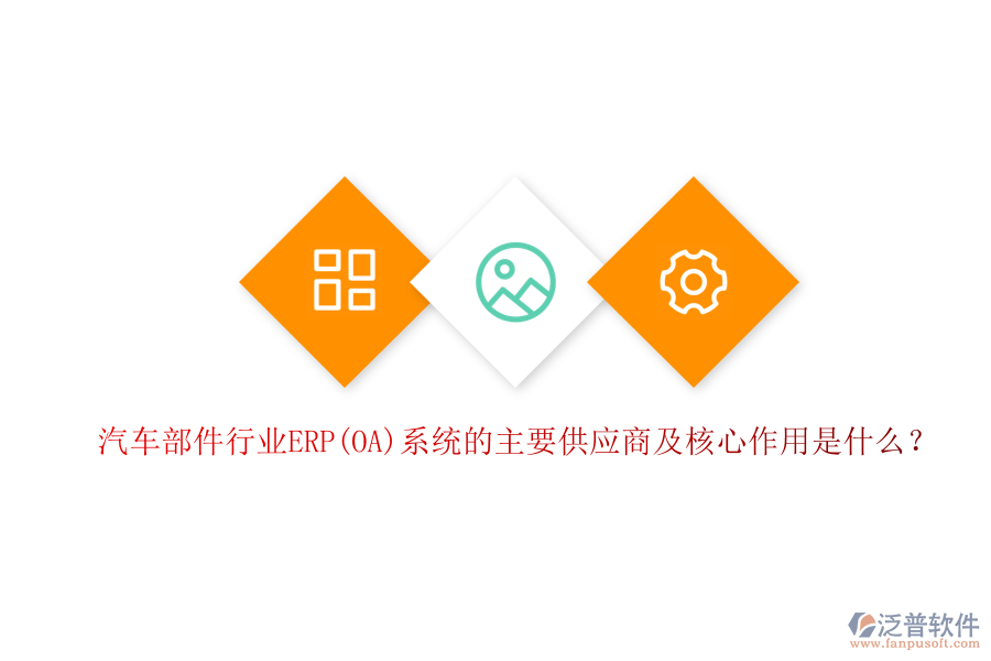 汽車部件行業(yè)ERP(OA)系統(tǒng)的主要供應商及核心作用是什么？