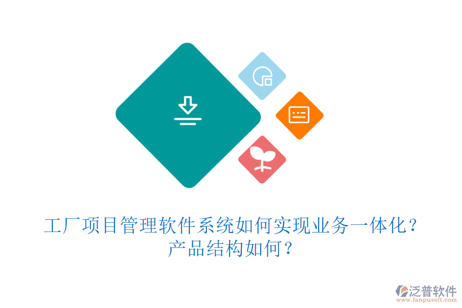工廠項目管理軟件系統(tǒng)如何實現(xiàn)業(yè)務一體化？產品結構如何？