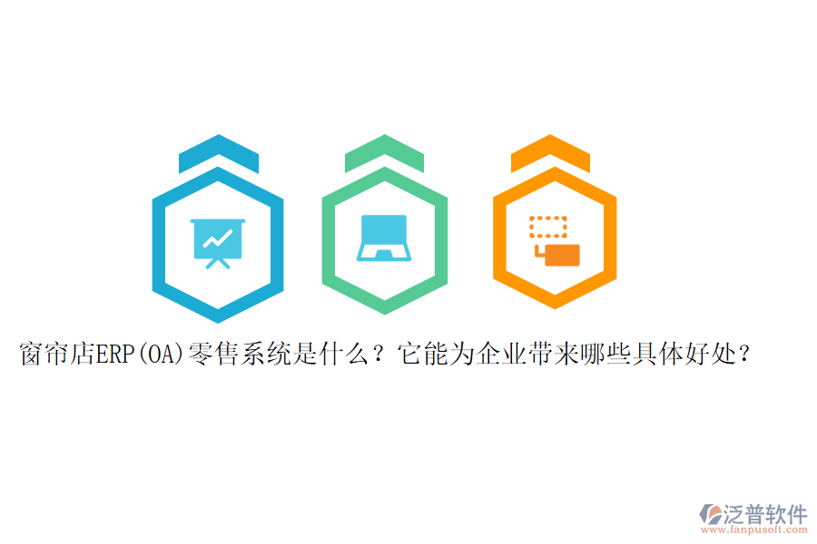 窗簾店ERP(OA)零售系統(tǒng)是什么？它能為企業(yè)帶來哪些具體好處？