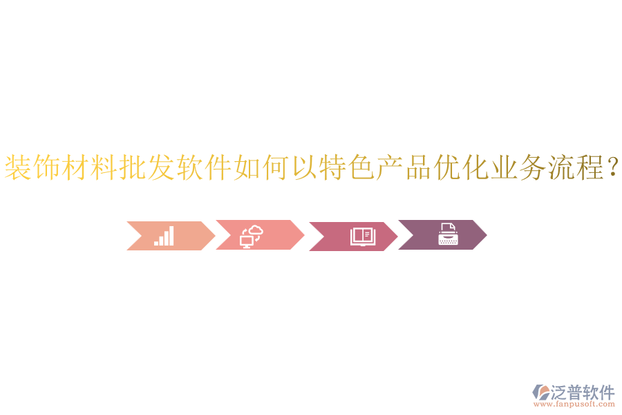 裝飾材料批發(fā)軟件如何以特色產(chǎn)品優(yōu)化業(yè)務(wù)流程？