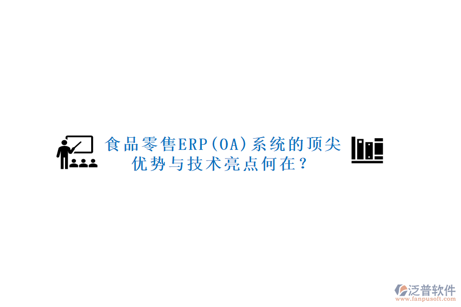 食品零售ERP(OA)系統(tǒng)的頂尖優(yōu)勢(shì)與技術(shù)亮點(diǎn)何在？