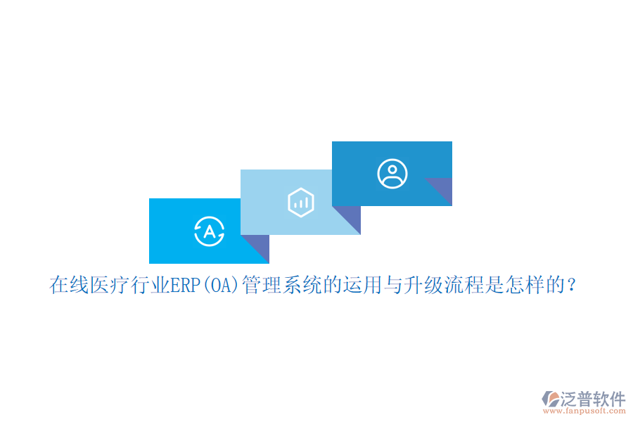 在線醫(yī)療行業(yè)ERP(OA)管理系統(tǒng)的運(yùn)用與升級(jí)流程是怎樣的？