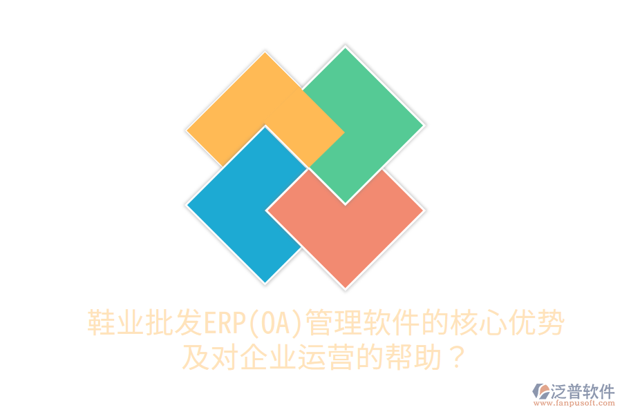 鞋業(yè)批發(fā)ERP(OA)管理軟件的核心優(yōu)勢(shì)及對(duì)企業(yè)運(yùn)營(yíng)的幫助？