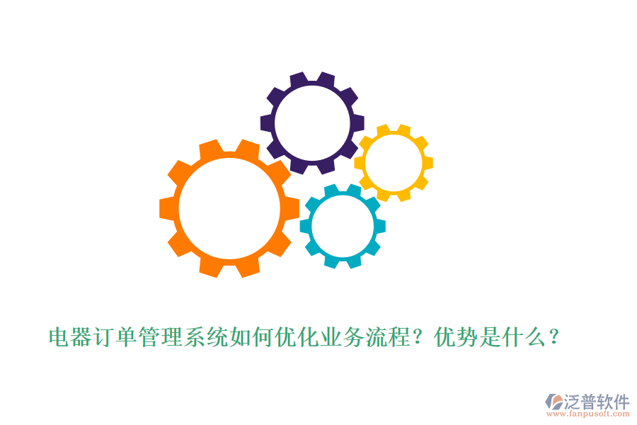 電器訂單管理系統(tǒng)如何優(yōu)化業(yè)務(wù)流程？優(yōu)勢是什么？