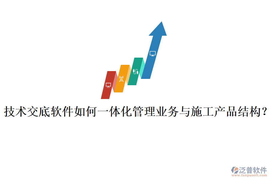 技術(shù)交底軟件如何一體化管理業(yè)務(wù)與施工產(chǎn)品結(jié)構(gòu)？