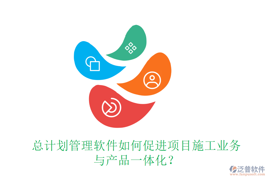 總計(jì)劃管理軟件如何促進(jìn)項(xiàng)目施工業(yè)務(wù)與產(chǎn)品一體化？