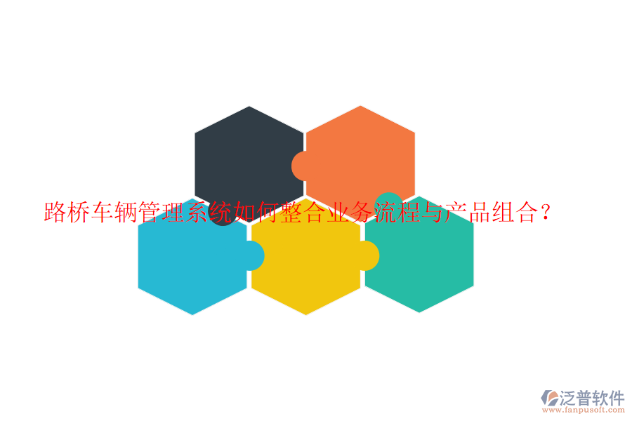 路橋車輛管理系統(tǒng)如何整合業(yè)務(wù)流程與產(chǎn)品組合？