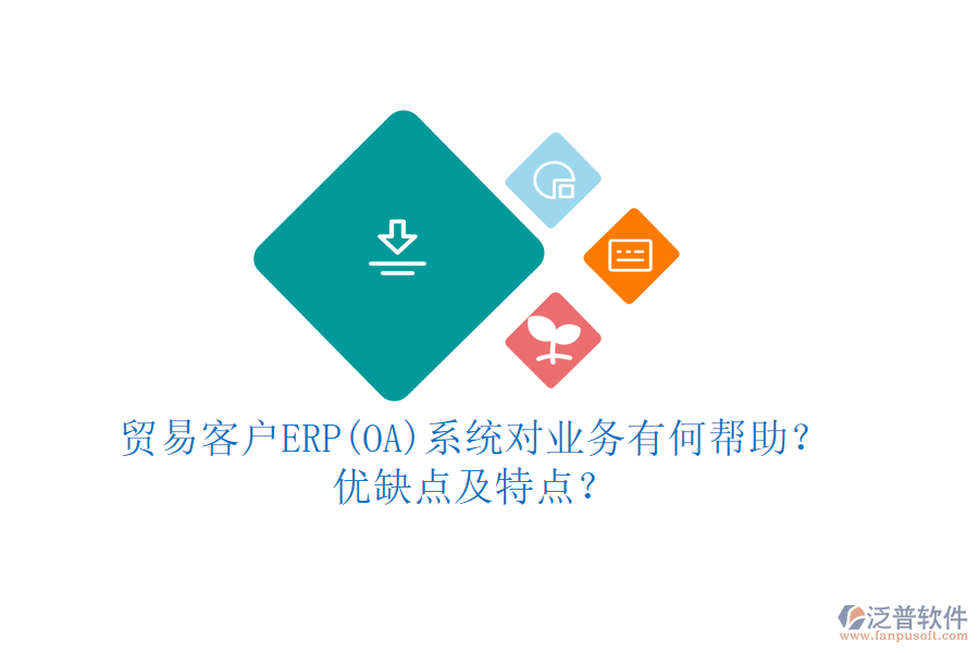 貿(mào)易客戶ERP(OA)系統(tǒng)對業(yè)務(wù)有何幫助？優(yōu)缺點及特點？