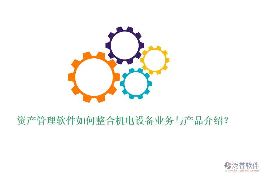 資產(chǎn)管理軟件如何整合機(jī)電設(shè)備業(yè)務(wù)與產(chǎn)品介紹？