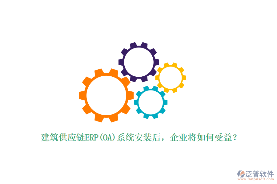 建筑供應鏈ERP(OA)系統(tǒng)安裝后，企業(yè)將如何受益？