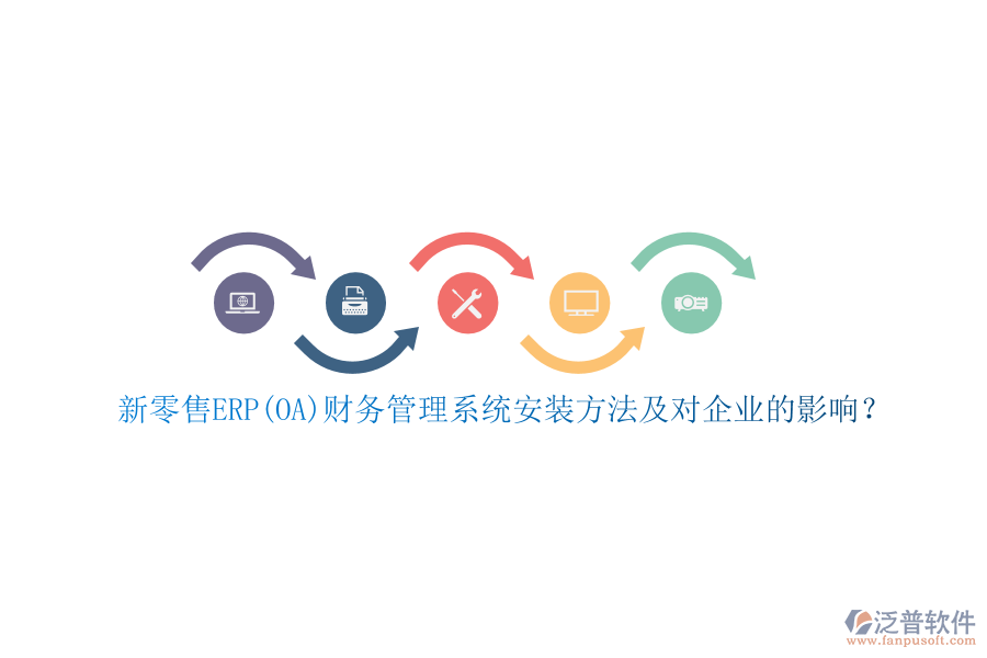 新零售ERP(OA)財務管理系統(tǒng)安裝方法及對企業(yè)的影響？