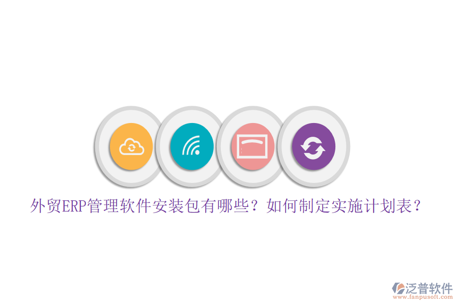 外貿(mào)ERP管理軟件安裝包有哪些？如何制定實(shí)施計(jì)劃表？