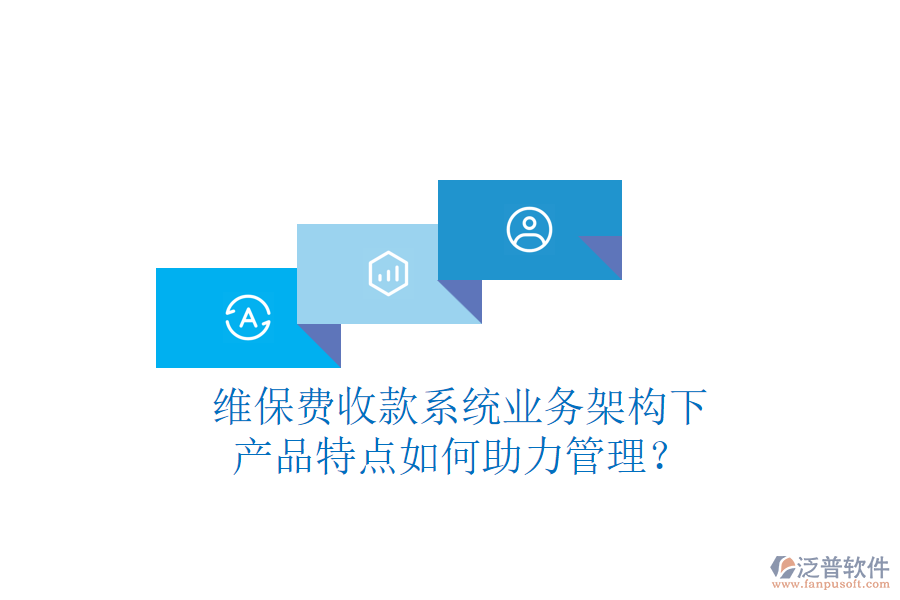 維保費(fèi)收款系統(tǒng)業(yè)務(wù)架構(gòu)下，產(chǎn)品特點(diǎn)如何助力管理？