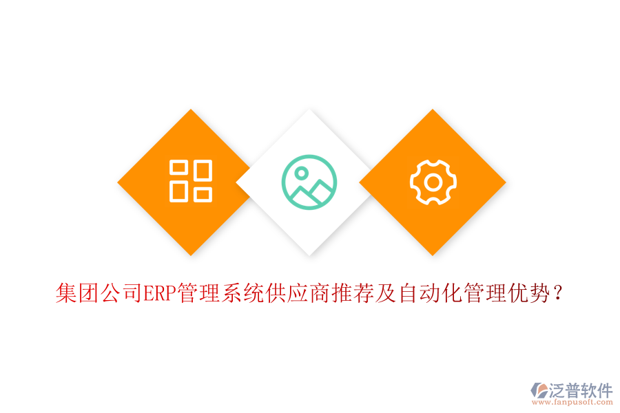 集團公司ERP管理系統(tǒng)供應(yīng)商推薦及自動化管理優(yōu)勢？