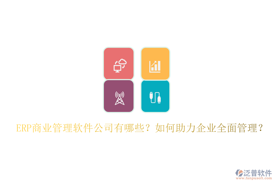 ERP商業(yè)管理軟件公司有哪些？如何助力企業(yè)全面管理？