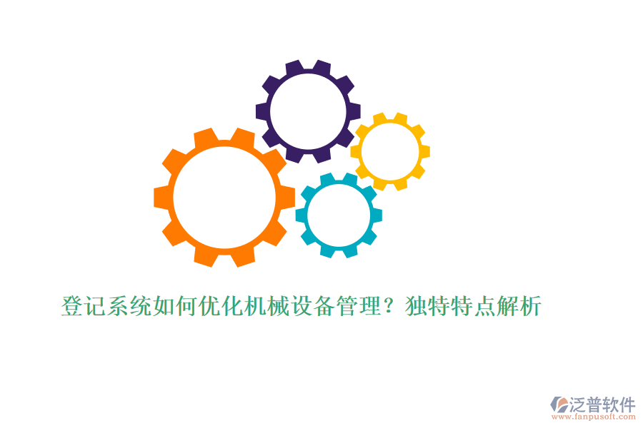 登記系統(tǒng)如何優(yōu)化機械設(shè)備管理？獨特特點解析