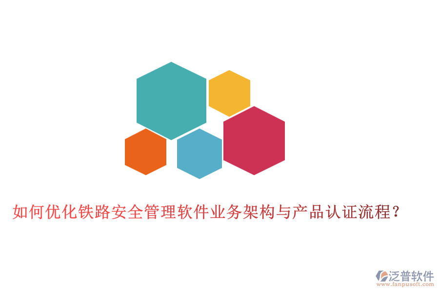 如何優(yōu)化鐵路安全管理軟件業(yè)務(wù)架構(gòu)與產(chǎn)品認(rèn)證流程？
