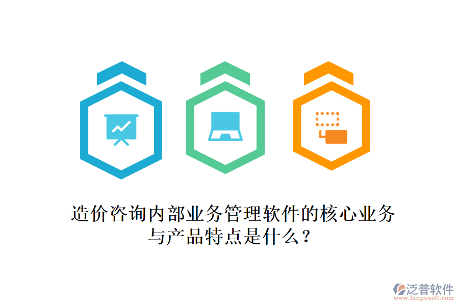 造價(jià)咨詢內(nèi)部業(yè)務(wù)管理軟件的核心業(yè)務(wù)與產(chǎn)品特點(diǎn)是什么？