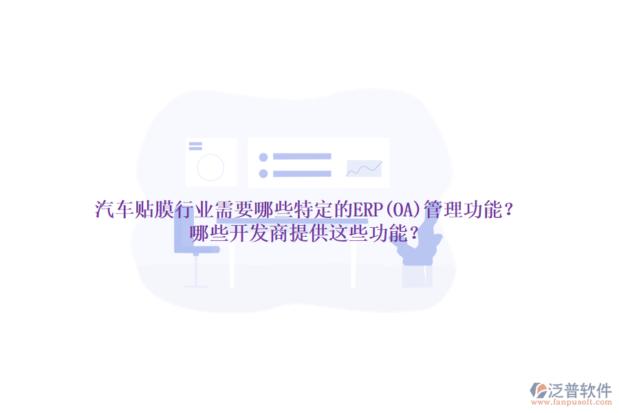 汽車貼膜行業(yè)需要哪些特定的ERP(OA)管理功能？哪些開發(fā)商提供這些功能？