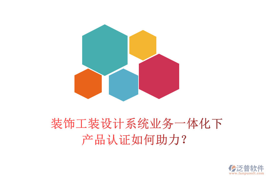 裝飾工裝設(shè)計系統(tǒng)業(yè)務(wù)一體化下，產(chǎn)品認(rèn)證如何助力？