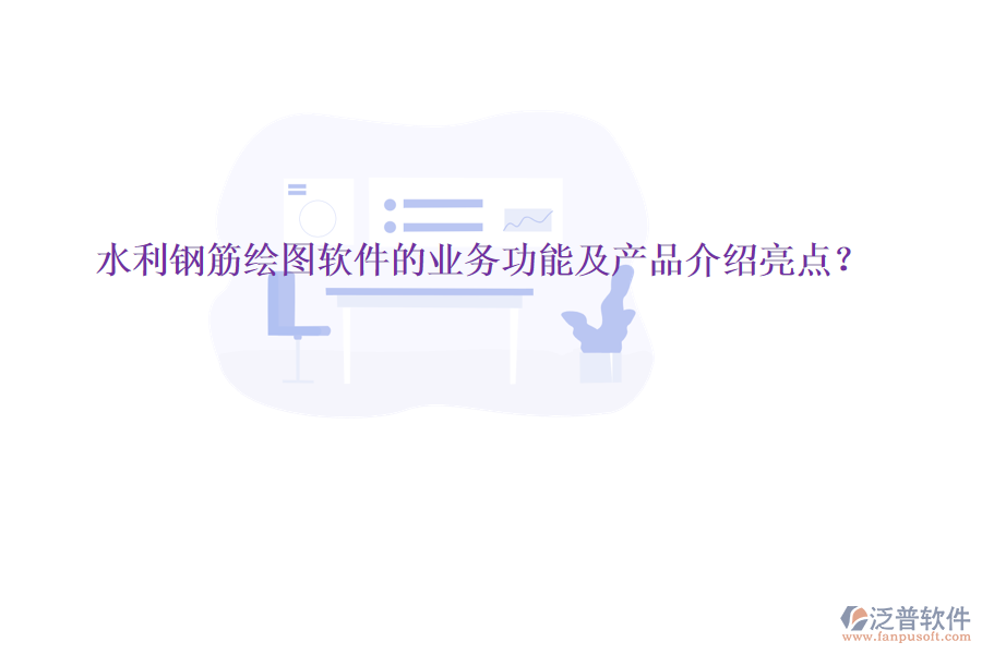 水利鋼筋繪圖軟件的業(yè)務(wù)功能及產(chǎn)品介紹亮點(diǎn)？