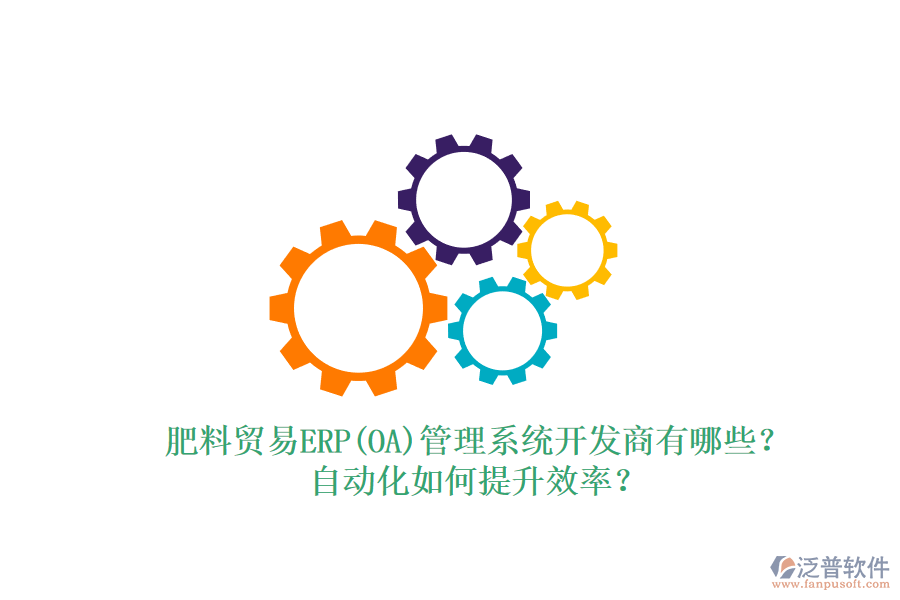 肥料貿(mào)易ERP(OA)管理系統(tǒng)開發(fā)商有哪些？自動化如何提升效率？