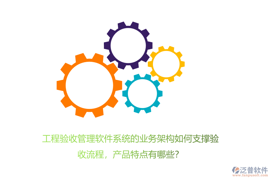 工程驗收管理軟件系統(tǒng)的業(yè)務架構如何支撐驗收流程，產品特點有哪些？
