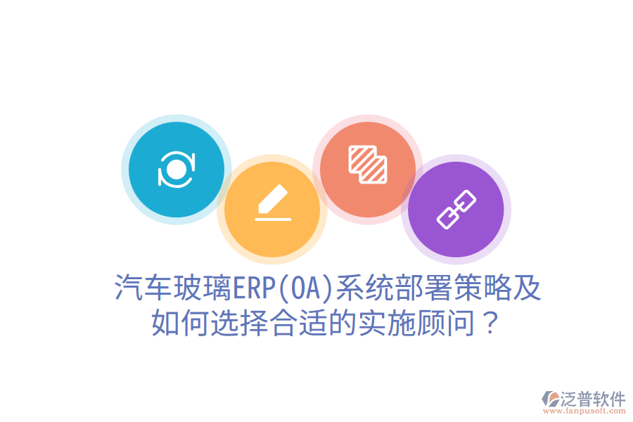  汽車玻璃ERP(OA)系統(tǒng)部署策略及如何選擇合適的實施顧問？