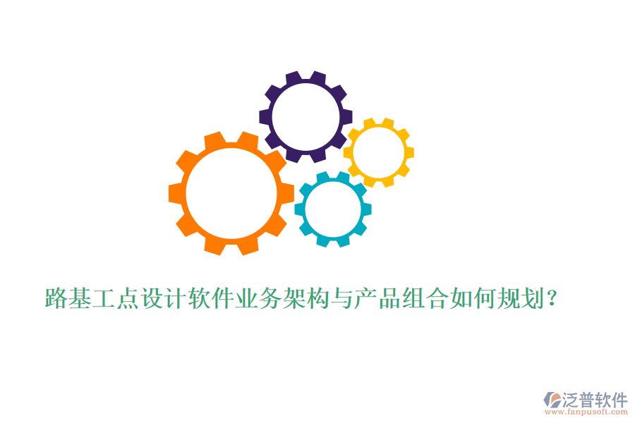 路基工點(diǎn)設(shè)計(jì)軟件業(yè)務(wù)架構(gòu)與產(chǎn)品組合如何規(guī)劃？