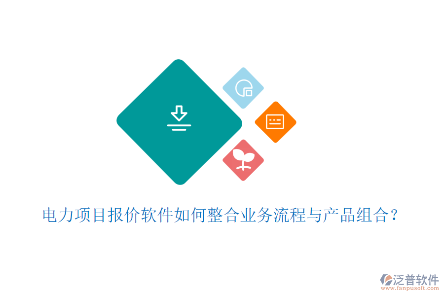 電力項目報價軟件如何整合業(yè)務流程與產(chǎn)品組合？