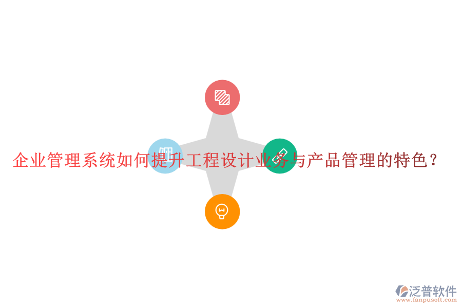 企業(yè)管理系統(tǒng)如何提升工程設(shè)計(jì)業(yè)務(wù)與產(chǎn)品管理的特色？